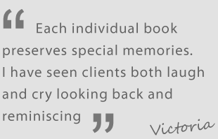 "Each individual book preserves special memories. I have seen clients both laugh and cry looking back and reminiscing", Victoria